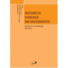 NATUREZA HUMANA EM MOVIMENTO - ENSAIOS DE ANTROPOLOGIA FILOSOFICA