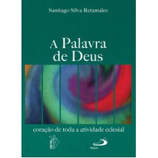 PALAVRA DE DEUS, A - CORACAO DE TODA A ATIVIDADE ECLESIAL