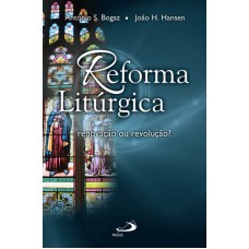 REFORMA LITURGICA - RENOVAÇÃO OU REVOLUÇÃO?