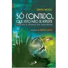 SO CONTADO, QUE VISTO NAO SE ACREDITA - CONTOS E LENDAS DA AMAZONIA