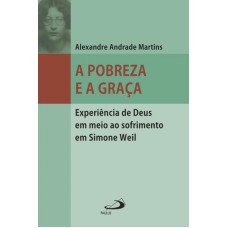 POBREZA E A GRACA, A - EXPERIENCIA DE DEUS EM MEIO AO SOFRIMENTO EM SIMONE