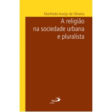 RELIGIAO NA SOCIEDADE URBANA E PLURALISTA, A