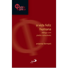 VIDA FELIZ HUMANA, A - DIALOGO COM PLATAO E ARISTOTELES