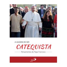 A Alegria de Ser Catequista: pensamentos do Papa Francisco