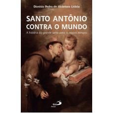 SANTO ANTÔNIO CONTRA O MUNDO - A HISTÓRIA DO GRANDE SANTO PARA OS NOSSOS TEMPOS