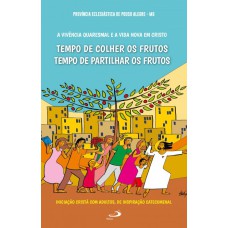 VIVÊNCIA QUARESMAL E A VIDA NOVA EM CRISTO, A - TEMPO DE COLHER E TEMPO DE PARTILHAR OS FRUTOS