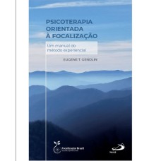 PSICOTERAPIA ORIENTADA À FOCALIZAÇÃO - UM MANUAL DO MÉTODO EXPERIENCIAL