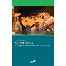 RITUUM FORMA - A TEOLOGIA DOS SACRAMENTOS A LUZ DA AÇÃO RITUAL