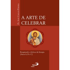 A ARTE DE CELEBRAR - RESGATANDO A BELEZA DA LITURGIA