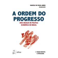 A ORDEM DO PROGRESSO - DOIS SÉCULOS DE POLÍTICA ECONÔMICA NO BRASIL