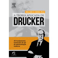 TEORIA APLICADA DE DRUCKER: 40 FUNDAMENTOS ESSENCIAIS DO PAI DA ADMINISTRAÇÃO MODERNA