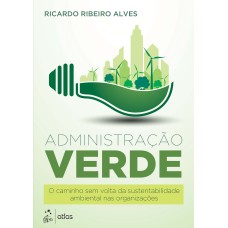 ADMINISTRAÇÃO VERDE - O CAMINHO SEM VOLTA DA SUSTENTABILIDADE AMBIENTAL NAS ORGANIZAÇÕES