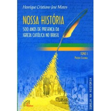 NOSSA HISTÓRIA - TOMO 1 - 500 ANOS DE PRESENÇA DA IGREJA CATÓLICA NO BRASIL - PERÍODO COLONIAL