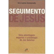 SEGUIMENTO DE JESUS: UMA ABORDAGEM A PARTIR DA CRISTOLOGIA DE JON SOBRINO