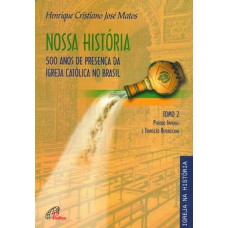 NOSSA HISTÓRIA - TOMO 2 - 500 ANOS DE PRESENÇA DA IGREJA CATÓLICA NO BRASIL: PERÍODO IMPERIAL E TRANSIÇÃO REPUBLICANA