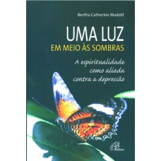 UMA LUZ EM MEIO ÀS SOMBRAS - A ESPIRITUALIDADE COMO ALIADA CONTRA A DEPRESSÃO