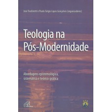 TEOLOGIA NA PÓS-MODERNIDADE - ABORDAGENS EPISTEMOLÓGICA, SISTEMÁTICA E TEÓRICO-PRÁTICA