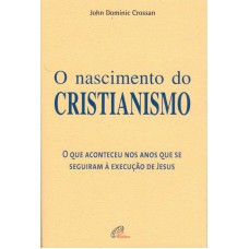 O NASCIMENTO DO CRISTIANISMO: QUE ACONTECEU NOS ANOS QUE SE SEGUIRAM À EXECUÇÃO DE JESUS (O)