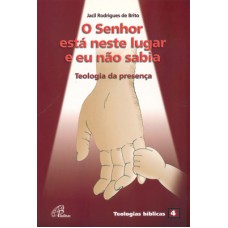 O SENHOR ESTÁ NESTE LUGAR E EU NÃO SABIA: TEOLOGIA DA PRESENÇA - TEOLOGIAS BÍBLICAS 4