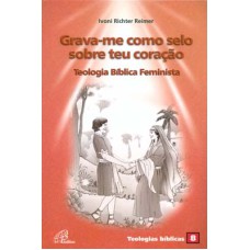 GRAVA-ME COMO SELO SOBRE TEU CORAÇÃO: TEOLOGIA BÍBLICA FEMINISTA: TEOLOGIAS BÍBLICAS 8