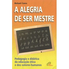 A ALEGRIA DE SER MESTRE: PEDAGOGIA E DIDÁTICA DA EDUCAÇÃO ÉTICA E DOS VALORES HUMANOS