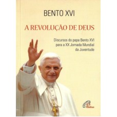 REVOLUCAO DE DEUS (A) DISCURSOS DO PAPA BENTO XVI PARA A XX JORNADA MUNDIAL