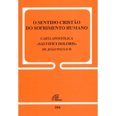 O SENTIDO CRISTÃO DO SOFRIMENTO HUMANO - 104: CARTA APOSTÓLICA SALVIFICI DOLORIS DE JOÃO PAULO II