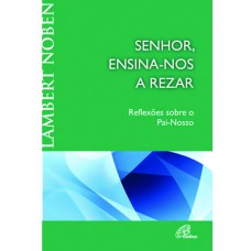 SENHOR, ENSINA-NOS A REZAR - REFLEXÕES SOBRE O PAI-NOSSO