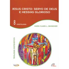 JESUS CRISTO: SERVO DE DEUS E MESSIAS GLORIOSO - VOL 8: TEOLOGIA SISTEMÁTICA - CRISTOLOGIA