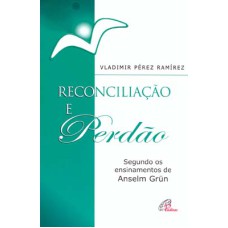 RECONCILIAÇÃO E PERDÃO: SEGUNDO OS ENSINAMENTOS DE ANSELM GRÜN