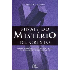 SINAIS DO MISTÉRIO DE CRISTO - TEOLOGIA LITÚRGICA DOS SACRAMENTOS, ESPIRITUALIDADE E ANO LITÚRGICO