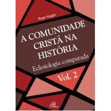 A COMUNIDADE CRISTÃ NA HISTÓRIA - VOL. 2 - ECLESIOLOGIA COMPARADA