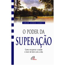 O PODER DA SUPERAÇÃO: COMO RECUPERAR A SAÚDE E VIVER DE BEM COM A VIDA