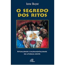 O SEGREDO DOS RITOS - RITUALIDADE E SACRAMENTALIDADE DA LITURGIA CRISTÃ