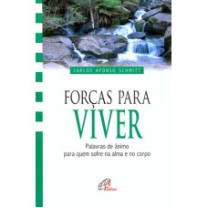 FORÇAS PARA VIVER - PALAVRAS DE ÂNIMO PARA QUEM SOFRE NA ALMA E NO CORPO