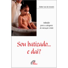 SOU BATIZADO... E DAÍ? - SUBSÍDIO PARA A CATEQUESE DE INICIAÇÃO CRISTÃ