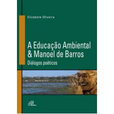 A EDUCAÇÃO AMBIENTAL & MANOEL DE BARROS - DIÁLOGOS POÉTICOS