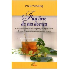 FICA LIVRE DA TUA DOENÇA - UMA ABORDAGEM HOLÍSTICA DAS PRINCIPAIS ENFERMIDADES E DE ...