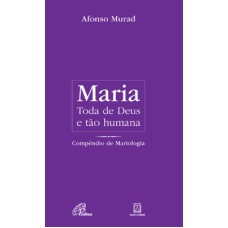 MARIA, TODA DE DEUS E TÃO HUMANA: COMPÊNDIO DE MARIOLOGIA