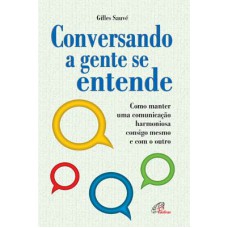 CONVERSANDO A GENTE SE ENTENDE - COMO MANTER UMA COMUNICAÇÃO HARMONIOSA CONSIGO MESMO E COM O OUTRO