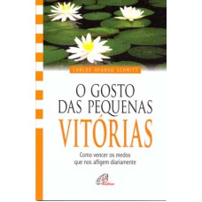 O GOSTO DAS PEQUENAS VITÓRIAS - COMO VENCER OS MEDOS QUE NOS AFLIGEM DIARIAMENTE