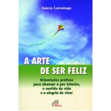 ARTE DE SER FELIZ, A - ORIENTACOES PRATICAS PARA ALCANCAR A PAZ INTERIOR