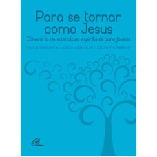 PARA SE TORNAR COMO JESUS - ITINERÁRIO DE EXERCÍCIOS ESPIRITUAIS PARA JOVENS