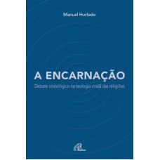 A ENCARNAÇÃO - DEBATE CRISTOLÓGICO NA TEOLOGIA CRISTÃ DAS RELIGIÕES