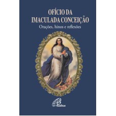 OFÍCIO DA IMACULADA CONCEIÇÃO: ORAÇÕES, HINOS E REFLEXÕES