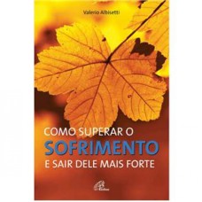 COMO SUPERAR O SOFRIMENTO E SAIR DELE MAIS FORTE - COL. PSICOLOGIA E ESPIRI