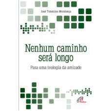 NENHUM CAMINHO SERÁ LONGO: PARA UMA TEOLOGIA DA AMIZADE