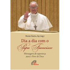 DIA A DIA COM O PAPA FRANCISCO - MENSAGENS DE ESPERANÇA PARA O POVO DE DEUS