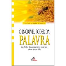 O INCRÍVEL PODER DA PALAVRA - OS EFEITOS DO PENSAMENTO E DA FALA SOBRE NOSSA VIDA