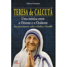 TERESA DE CALCUTÁ: UMA MÍSTICA ENTRE O ORIENTE E O OCIDENTE: SEU PENSAMENTO SOBRE A ÍNDIA E GANDHI